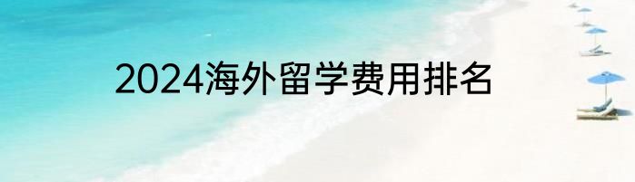 2024海外留学费用排名