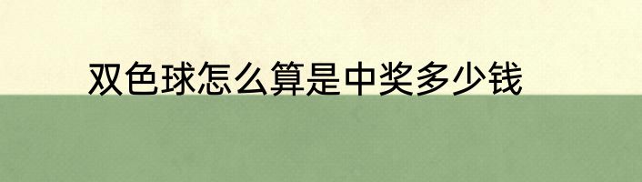 双色球怎么算是中奖多少钱