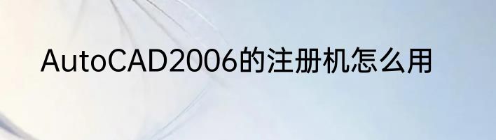 AutoCAD2006的注册机怎么用