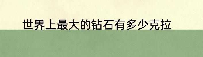 世界上最大的钻石有多少克拉