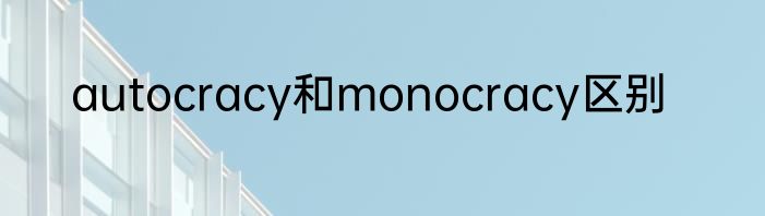 autocracy和monocracy区别