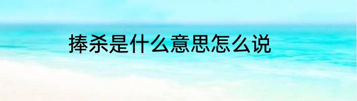 捧杀是什么意思怎么说
