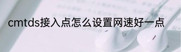 cmtds接入点怎么设置网速好一点