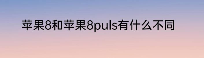 苹果8和苹果8puls有什么不同