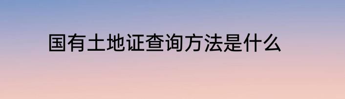 国有土地证查询方法是什么