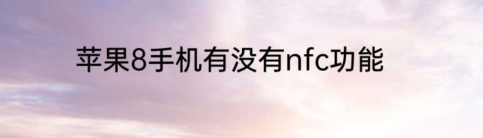 苹果8手机有没有nfc功能