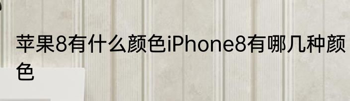 苹果8有什么颜色iPhone8有哪几种颜色