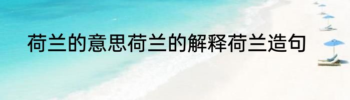 荷兰的意思荷兰的解释荷兰造句