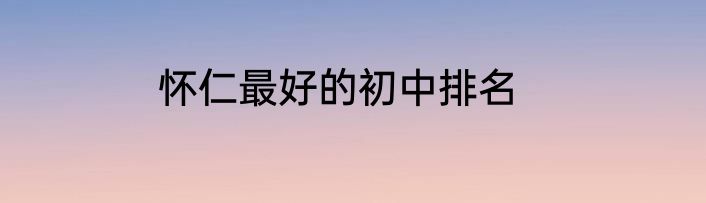 怀仁最好的初中排名