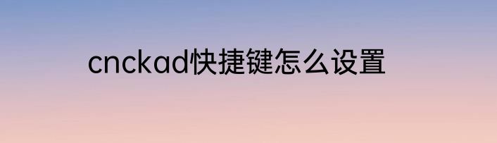 cnckad快捷键怎么设置