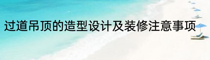 过道吊顶的造型设计及装修注意事项