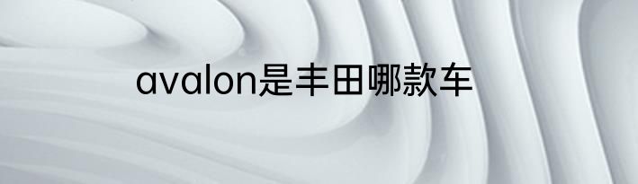 avalon是丰田哪款车