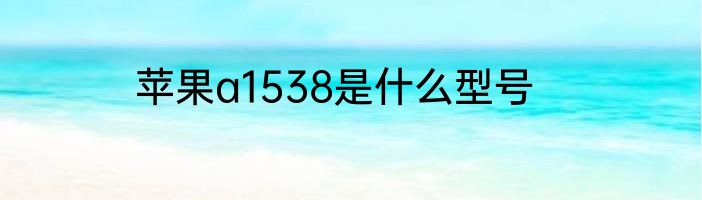 苹果a1538是什么型号