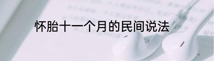 怀胎十一个月的民间说法