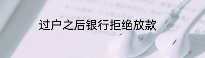 过户之后银行拒绝放款