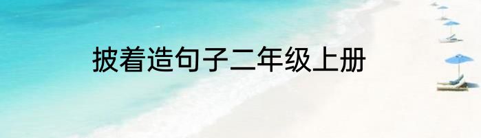 披着造句子二年级上册