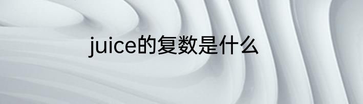 juice的复数是什么