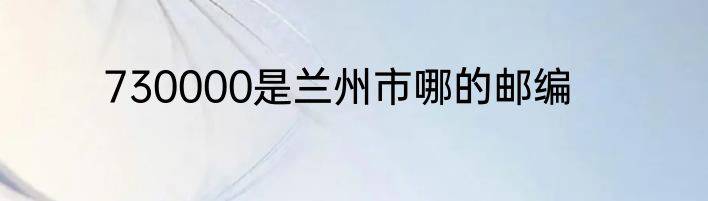 730000是兰州市哪的邮编