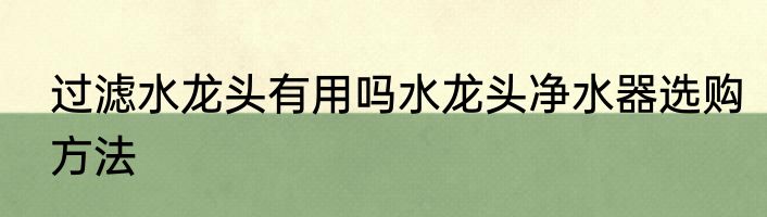 过滤水龙头有用吗水龙头净水器选购方法