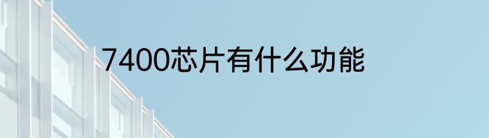 7400芯片有什么功能