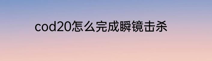 cod20怎么完成瞬镜击杀