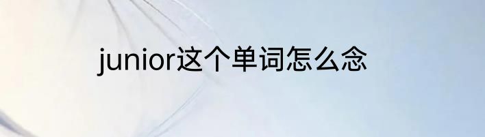 junior这个单词怎么念