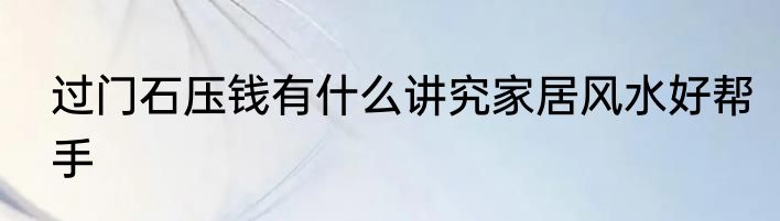 过门石压钱有什么讲究家居风水好帮手