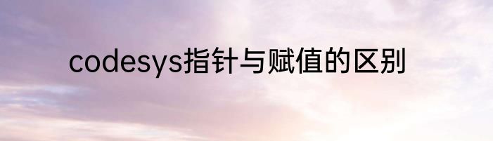 codesys指针与赋值的区别