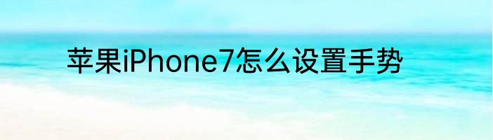 苹果iPhone7怎么设置手势