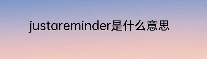 justareminder是什么意思