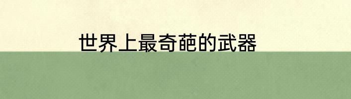 世界上最奇葩的武器