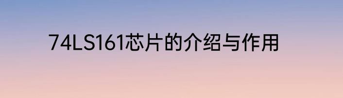 74LS161芯片的介绍与作用