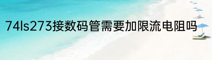 74ls273接数码管需要加限流电阻吗
