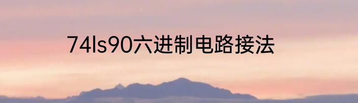 74ls90六进制电路接法