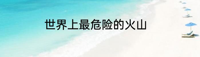 世界上最危险的火山