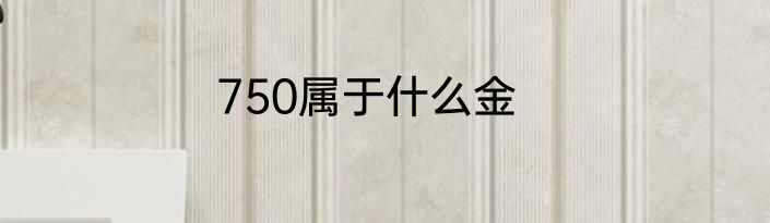 750属于什么金