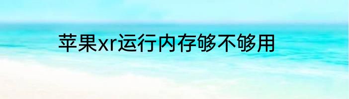 苹果xr运行内存够不够用