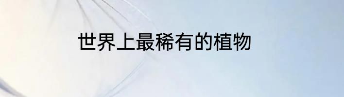 世界上最稀有的植物