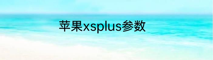 苹果xsplus参数