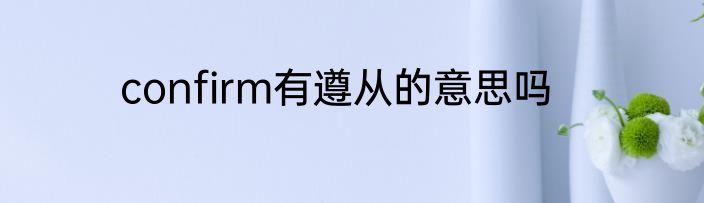 confirm有遵从的意思吗