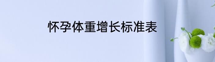 怀孕体重增长标准表