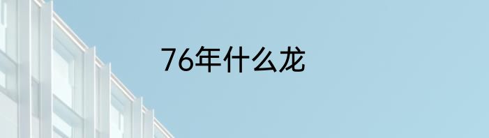 76年什么龙