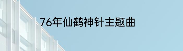 76年仙鹤神针主题曲