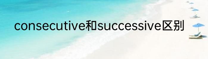 consecutive和successive区别