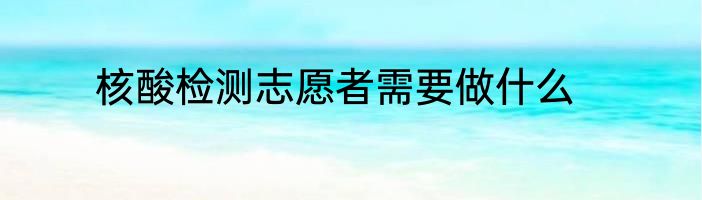 核酸检测志愿者需要做什么