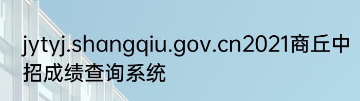 jytyj.shangqiu.gov.cn2021商丘中招成绩查询系统