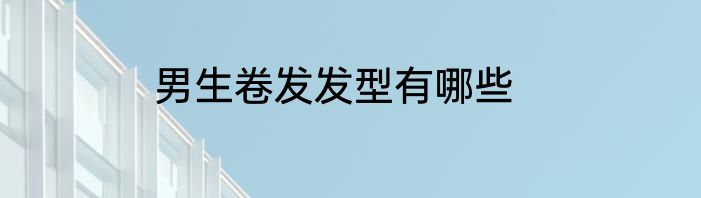 男生卷发发型有哪些