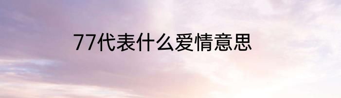 77代表什么爱情意思