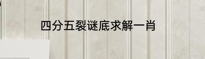四分五裂谜底求解一肖