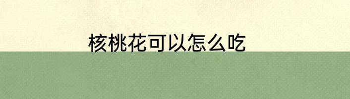 核桃花可以怎么吃